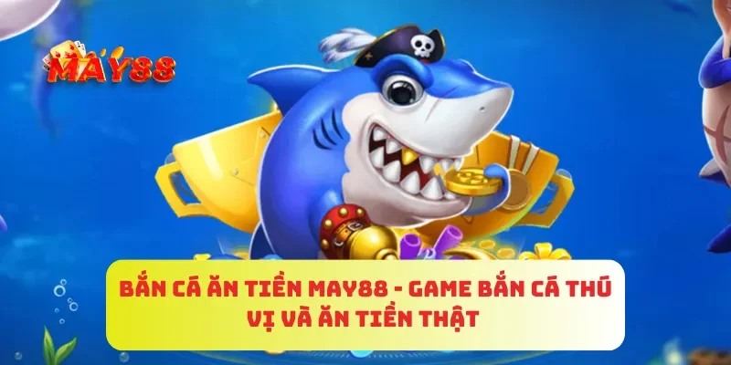 Bắn Cá Ăn Tiền MAY88 - Game Bắn Cá Thú Vị Và Ăn Tiền Thật 2 Bắn Cá Ăn Tiền MAY88 - Game Bắn Cá Thú Vị Và Ăn Tiền Thật