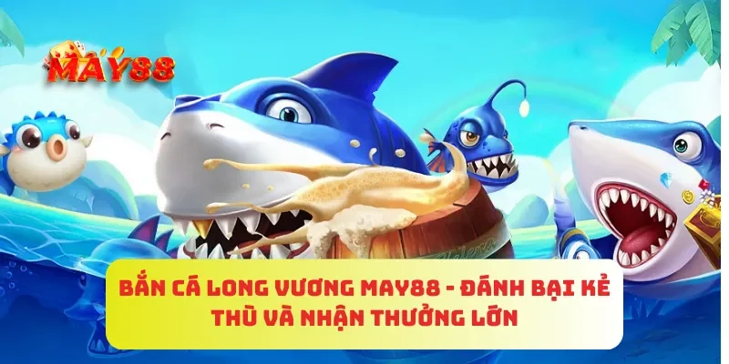 Bắn Cá Long Vương MAY88 - Đánh Bại Kẻ Thù Và Nhận Thưởng Lớn 3 Bắn Cá Long Vương MAY88 - Đánh Bại Kẻ Thù Và Nhận Thưởng Lớn