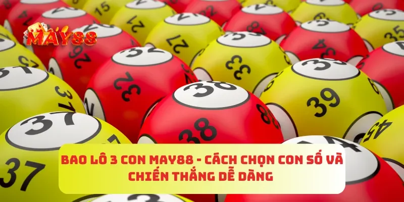 Bao Lô 3 Con MAY88 - Cách Chọn Con Số Và Chiến Thắng Dễ Dàng 2 Bao Lô 3 Con MAY88 - Cách Chọn Con Số Và Chiến Thắng Dễ Dàng