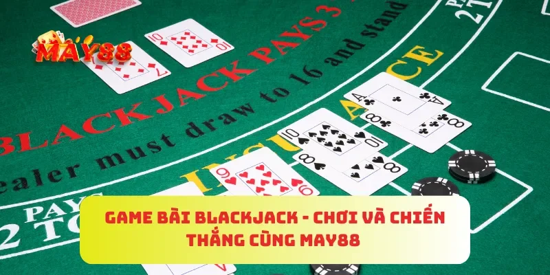 Game Bài Blackjack - Chơi Và Chiến Thắng Cùng MAY88 4 Game Bài Blackjack - Chơi Và Chiến Thắng Cùng MAY88