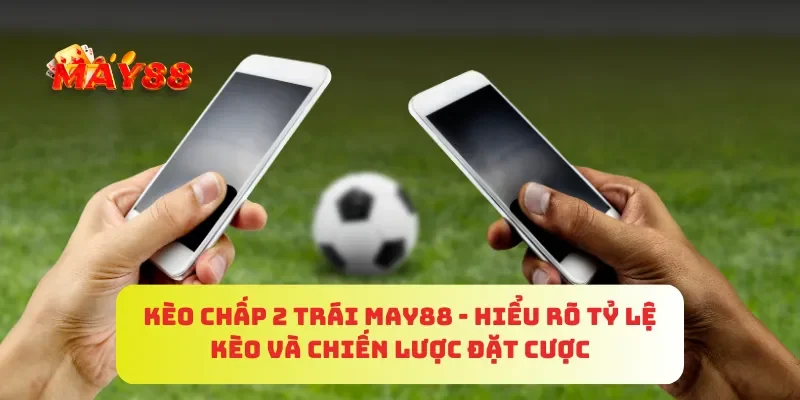 Kèo Chấp 2 Trái MAY88 - Hiểu Rõ Tỷ Lệ Kèo Và Chiến Lược Đặt Cược 2 Kèo Chấp 2 Trái MAY88 - Hiểu Rõ Tỷ Lệ Kèo Và Chiến Lược Đặt Cược